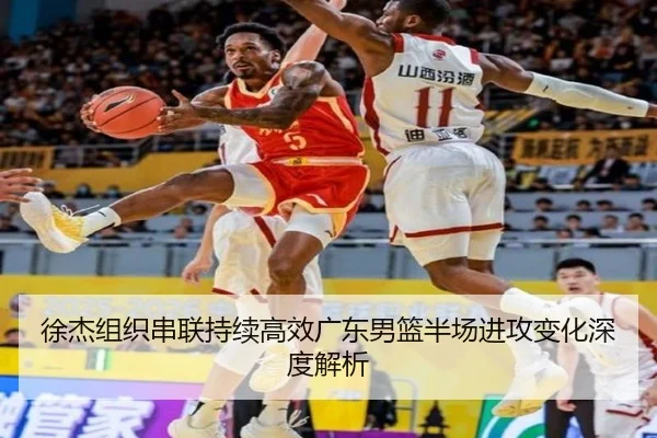 徐杰组织串联持续高效广东男篮半场进攻变化深度解析